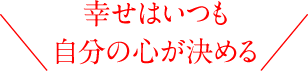 幸せはいつも自分の心が決める